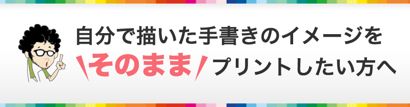自分で描いた手書きのイメージをそのままプリントしたい方へ
