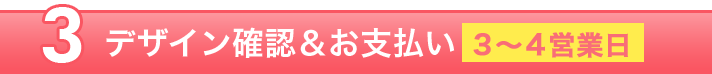 【3】デザイン確認＆お支払い（3〜4営業日）