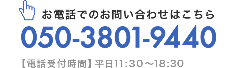 お電話でのお問い合わせはこちら　TEL：050-3801-9440（【電話受付時間】平日11:30～18:30）