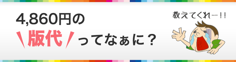 4,860円の「版代」ってなぁに？