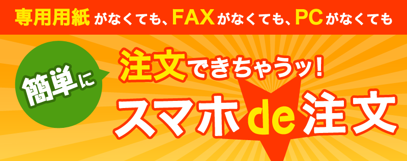 専用用紙がなくても、FAXがなくても、PCがなくても簡単に注文できちゃう！スマホde注文
