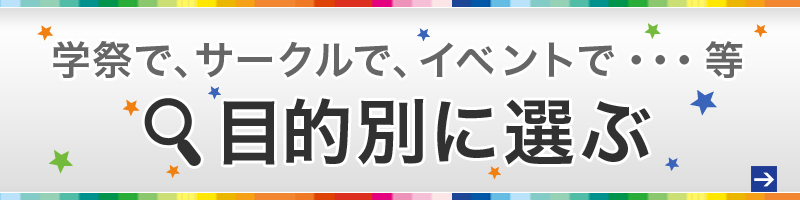 学祭で、サークルで、イベントで・・・等　目的別に選ぶ